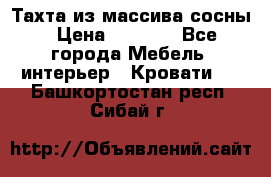 Тахта из массива сосны › Цена ­ 4 600 - Все города Мебель, интерьер » Кровати   . Башкортостан респ.,Сибай г.